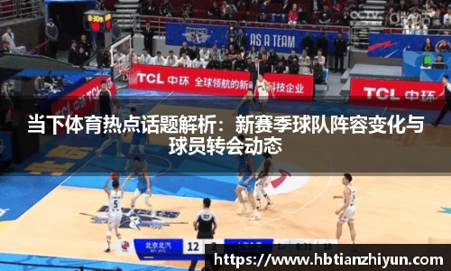 当下体育热点话题解析：新赛季球队阵容变化与球员转会动态