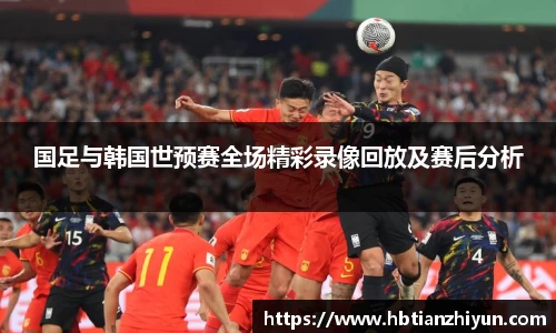 国足与韩国世预赛全场精彩录像回放及赛后分析