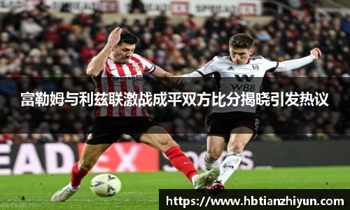 富勒姆与利兹联激战成平双方比分揭晓引发热议